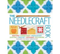 The Needlecraft Book: Knitting, Embroidery, Needlepoint, Quilting, Crochet, Applique, Patchwork