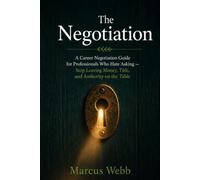 The Negotiation: A Career Negotiation Guide for Professionals Who Hate Asking - Stop Leaving Money, Title, and Authority on the Table: 1 (The Career ... Growth, Leadership, and Professional Success)