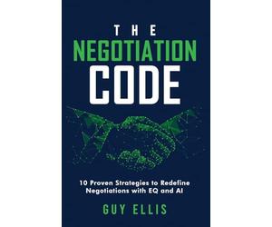 The Negotiation Code: 10 Proven Strategies to Redefine Negotiations with EQ and AI