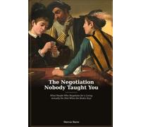 The Negotiation Nobody Taught You: What People Who Negotiate for a Living Actually Do (Not What the Books Say)
