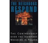 The Neighbors Respond: The Controversy over the Jedwabne Massacre in Poland