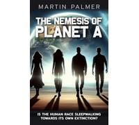 The Nemesis of Planet A - Is The Human Race Sleep Walking Towards Its Own Extinction?