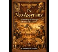 The Neo-Assyrians: The History of the Iron Age’s Most Powerful Empire