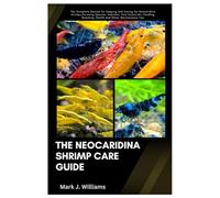 The Neocaridina Shrimp Care Guide: The Complete Manual for Keeping and Caring for Neocaridina Shrimps, Covering Species, Habitats, Tank Essentials, Feeding, Breeding, Health and Water Maintenance Tips
