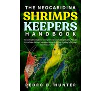THE NEOCARIDINA SHRIMPS KEEPERS HANDBOOK: The Complete Beginner-to-Expert Guide to Raising Healthy, Vibrant Neocaridina Shrimp: Aquarium Setup, Breeding, Feeding, and Long-Term Success Made Simple