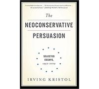 The Neoconservative Persuasion: Selected Essays, 1942-2009
