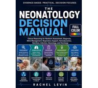 The Neonatology Decision Manual: Clinical Reasoning for Newborn Assessment, Diagnosis, NICU Management, Respiratory Support, Hemodynamics, Nutrition, Infection, Neurology, and Discharge