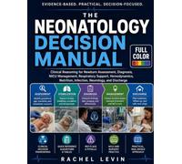 The Neonatology Decision Manual: Clinical Reasoning for Newborn Assessment, Diagnosis, NICU Management, Respiratory Support, Hemodynamics, Nutrition, Infection, Neurology, and Discharge