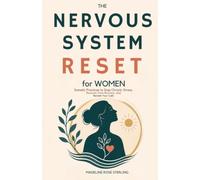 The Nervous System Reset for Women: Somatic Practices to Stop Chronic Stress, Recover from Burnout, and Reclaim Your Calm