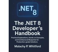 The .NET 8 Developer’s Handbook: Practical Explanations, Hands-on Examples, and Architectural Blueprints for Production-grade Solutions (Digital Learning and Tutorials Made Easy for Beginners)
