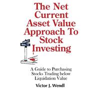 The Net Current Asset Value Approach to Stock Investing: A Guide to Purchasing Stocks Trading below Liquidation Value