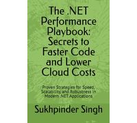 The .NET Performance Playbook: Secrets to Faster Code and Lower Cloud Costs: Proven Strategies for Speed, Scalability, and Robustness in Modern .NET Applications