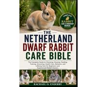 THE NETHERLAND DWARF RABBIT CARE BIBLE: The Complete Guide to Choosing, Housing, Feeding, Training, Grooming, Health Care, Behavior, and Lifelong Care for Beginners and Experienced Rabbit Owners
