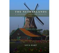 THE NETHERLANDS A JOURNEY THROUGH BEAUTY: A Photographic Journey Through Canals, Coastlines, Villages & Timeless Landscapes