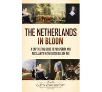 The Netherlands in Bloom: A Captivating Guide to Prosperity and Peculiarity in the Dutch Golden Age