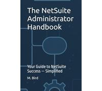 The NetSuite Administrator Handbook: Your Guide to NetSuite Success - Simplified