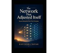 The Network That Adjusted Itself: Neural Networks from First Principles (Patterns Before Predictions A Fear-Free Machine Learning Journey from First Principles)