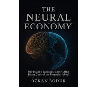 THE NEURAL ECONOMY: How Biology, Language, and Hidden Biases Control the Financial Mind