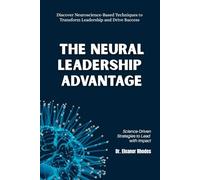 The Neural Leadership Advantage: Science-Driven Strategies to Lead with Impact: Discover Neuroscience-Based Techniques to Transform Leadership and Drive Success