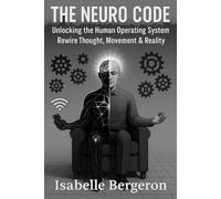 THE NEURO CODE: Unlocking the Human Operating System Rewire Thought, Movement & Reality