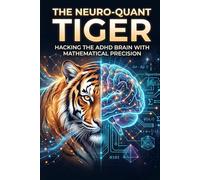 THE NEURO-QUANT TIGER: Hacking the ADHD Brain with Mathematical Precision (The Tiger Series)