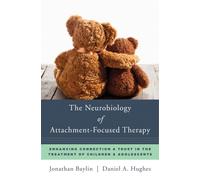 The Neurobiology of Attachment-Focused Therapy : Enhancing Connection & Trust in the Treatment of Children & Adolescents