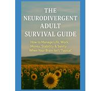 THE NEURODIVERGENT ADULT SURVIVAL GUIDE: How to Manage Life, Work, Money, Stability & Sanity When Your Brain Isn’t “Typical”