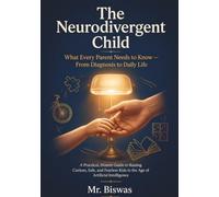 The Neurodivergent Child: What Every Parent Needs to Know About ADHD, Autism, and Dyslexia - From Diagnosis to Daily Life