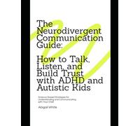 The Neurodivergent Communication Guide: How to Talk, Listen, and Build Trust with ADHD and Autistic Kids: Science-Based Strategies for Understanding and Communicating with Your Child