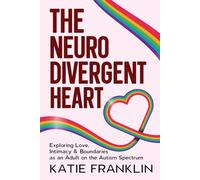 The Neurodivergent Heart: Exploring Love, Intimacy and Boundaries as an Adult on the Autism Spectrum