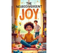 The Neurodivergent Joy: A Strengths-Based Guide to Raising Happy, Confident ADHD and Autistic Children