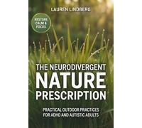 The Neurodivergent Nature Prescription: Practical Outdoor Practices for ADHD and Autistic Adults to Prevent Burnout, Restore Calm, and Reclaim Focus