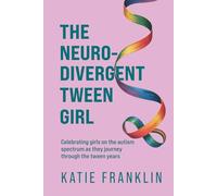 The Neurodivergent Tween Girl: Celebrating Girls on the Autism Spectrum As They Journey Through the Tween Years (Neurodivergent Minds)