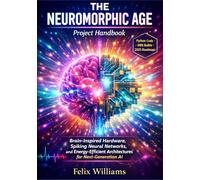 The Neuromorphic Age Project Handbook: Brain-Inspired Hardware, Spiking Neural Networks, and Energy-Efficient Architectures for Next-Generation AI (Neuromorphic Computing Handbooks)