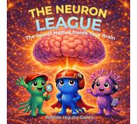 THE NEURON LEAGUE: The Secret Heroes Inside Your Brain: A Fun Science Book for Kids
