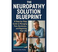 The Neuropathy Solution Blueprint: A Step-by-Step Guide to Managing Pain, Numbness, and Regaining Your Life