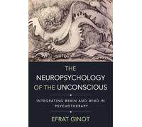 The Neuropsychology of the Unconscious - Integrating Brain and Mind in Psychotherapy: 0 (Norton Series on Interpersonal Neurobiology)