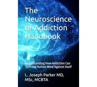 The Neuroscience of Addiction Handbook: Understanding How Addiction Can Turn the Human Mind Against Itself