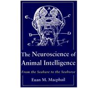 The Neuroscience of Animal Intelligence: From the Seahare to the Seahorse (Animal Intelligence Series)