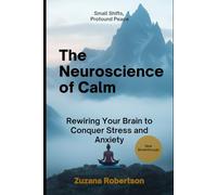 The Neuroscience of Calm: Rewiring your Brain to Conquer Stress and Anxiety