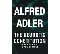 The Neurotic Constitution - Alfred Adler: A New Translation for the Modern Reader (The Modern Albert Adler Collection - Timeless Psychology Reimagined for the 21st Century)