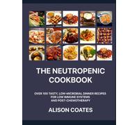 The Neutropenic Cookbook: Over 100 Tasty, Low-Microbial Dinner Recipes for Low Immune Systems and Post-Chemotherapy