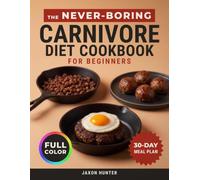 The Never-boring Carnivore Diet Cookbook for Beginners: 60 Recipes and a 30-Day Meal Plan That Turn the Meat You Can Afford Into a Different Meal Every Night - Stay On It Long Enough to See It Work