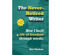 The Never-Retired Writer: How I Built a Life of Freedom Through Words