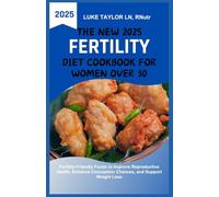 The New 2025 Fertility Diet Cookbook for Women Over 30: Fertility-Friendly Foods to Improve Reproductive Health, Enhance Conception Chances, and Support Weight Loss