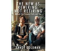 The New 65: Rewiring, not Retiring: Reclaim Your Purpose, Profit, and Play