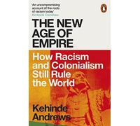 The New Age of Empire: How Racism and Colonialism Still Rule the World