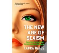 The New Age of Sexism : How the AI Revolution is Reinventing Misogyny