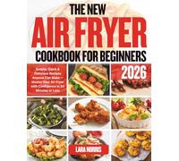 The New Air Fryer Cookbook For Beginners 2026: Simple, Quick & Delicious Recipes Anyone Can Make - Master Your Air Fryer with Confidence in 30 Minutes or Less
