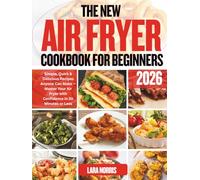 The New Air Fryer Cookbook For Beginners 2026: Simple, Quick & Delicious Recipes Anyone Can Make - Master Your Air Fryer with Confidence in 30 Minutes or Less